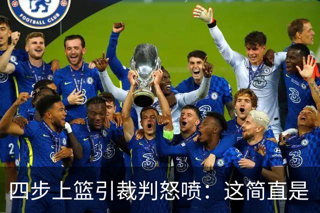 四步上篮引裁判怒喷：这简直是“走步秀”！