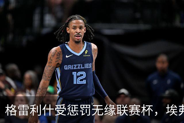 格雷利什受惩罚无缘联赛杯，埃弗顿的纪律风暴来袭！